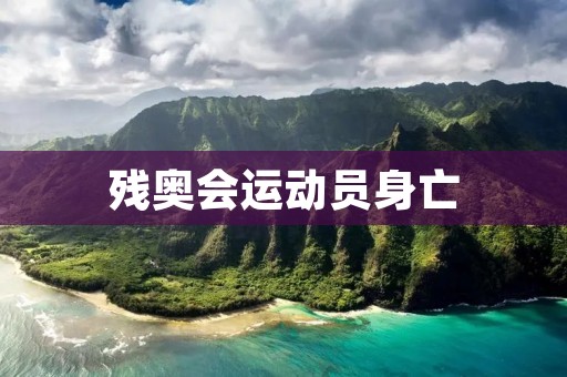 残奥会运动员身亡：反思残疾人体育发展现状