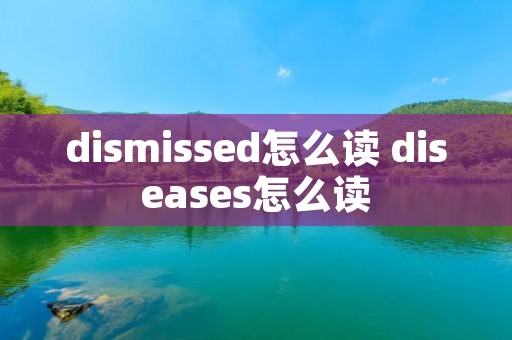 dismissed怎么读 diseases怎么读