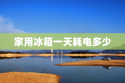 家用冰箱一天耗电多少：详解