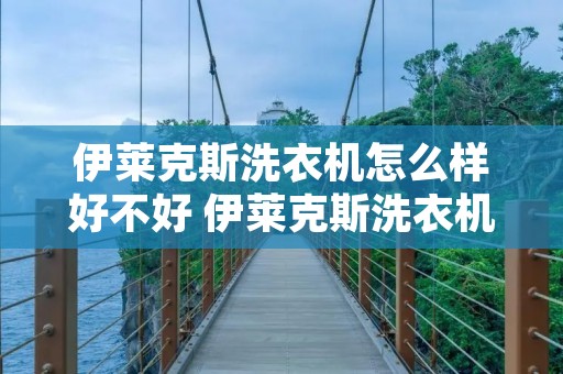 伊莱克斯洗衣机怎么样好不好 伊莱克斯洗衣机好用吗?
