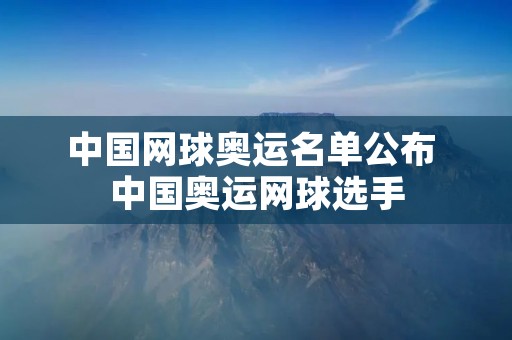 中国网球奥运名单公布 中国奥运网球选手