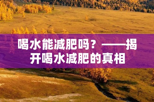 喝水能减肥吗?——揭开喝水减肥的真相