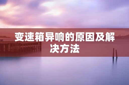 变速箱异响的原因及解决方法