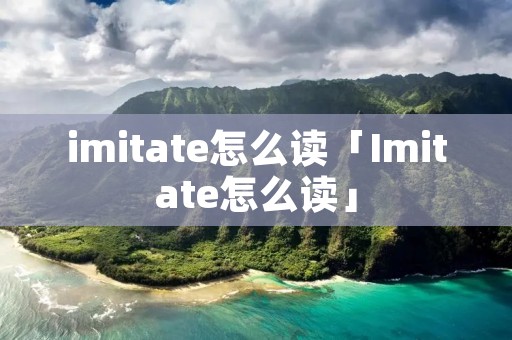 imitate怎么读「Imitate怎么读」