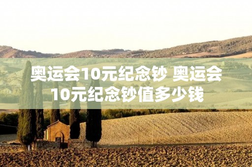 奥运会10元纪念钞 奥运会10元纪念钞值多少钱