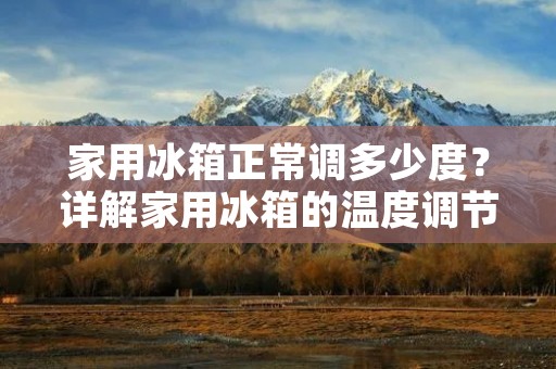 家用冰箱正常调多少度?详解家用冰箱的温度调节 家用冰箱正常调多少度?详解家用冰箱的温度调节