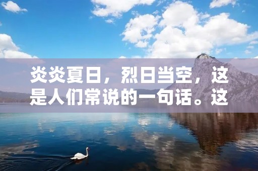 炎炎夏日，烈日当空，这是人们常说的一句话。这句话中的“烈日当空”是形容夏日阳光强烈的一种说法。夏季阳光强烈，很容易导致中暑、晒伤等症状。因此，在夏季，我们需要采取一些措施来保护自己免受烈日的侵袭。