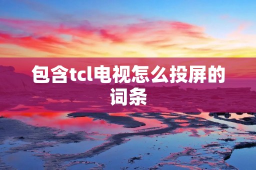 包含tcl电视怎么投屏的词条
