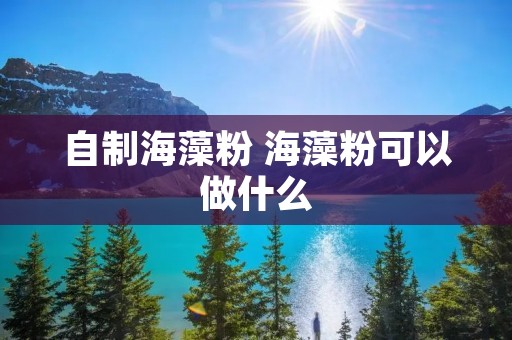 自制海藻粉 海藻粉可以做什么