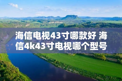 海信电视43寸哪款好 海信4k43寸电视哪个型号好