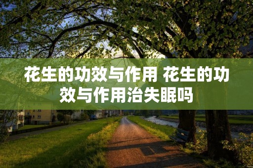 花生的功效与作用 花生的功效与作用治失眠吗