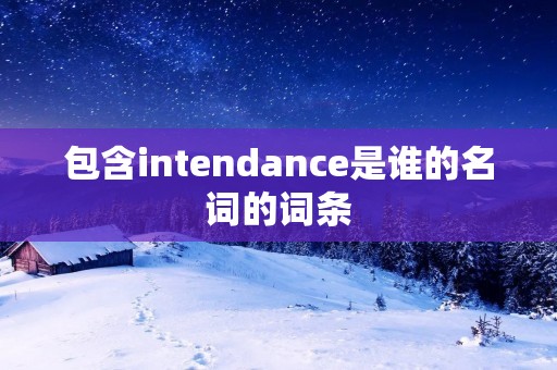 包含intendance是谁的名词的词条 包含intendance是谁的名词的词条