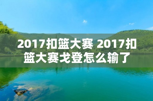 2017扣篮大赛 2017扣篮大赛戈登怎么输了 2017扣篮大赛 2017扣篮大赛戈登怎么输了