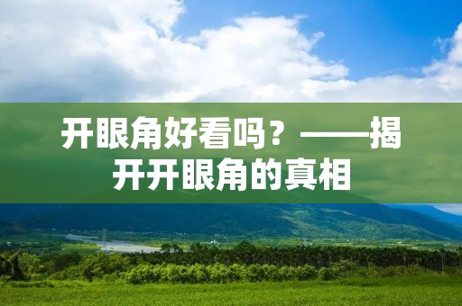 开眼角好看吗?——揭开开眼角的真相