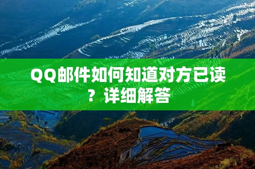 QQ邮件如何知道对方已读？详细解答