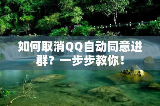 如何取消QQ自动同意进群？一步步教你！