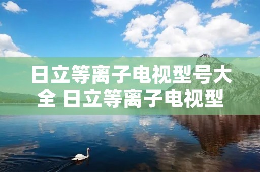 日立等离子电视型号大全 日立等离子电视型号大全及价格