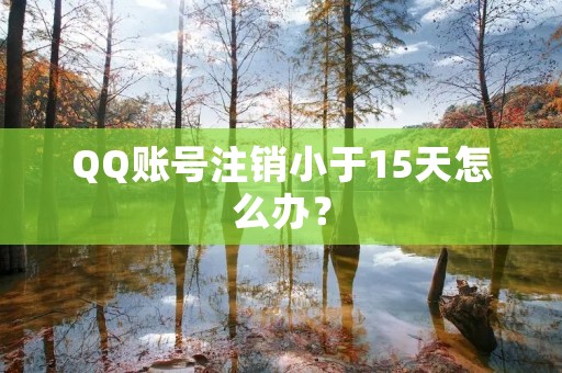 QQ账号注销小于15天怎么办？