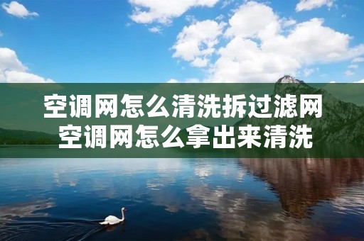 空调网怎么清洗拆过滤网 空调网怎么拿出来清洗