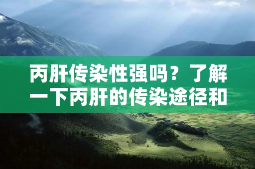 丙肝传染性强吗?了解一下丙肝的传染途径和防护措施