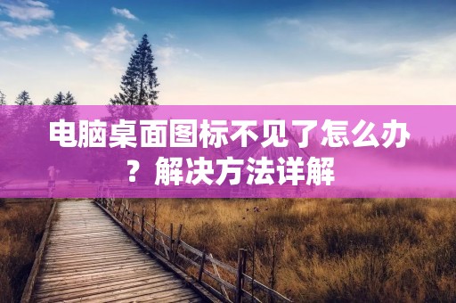 电脑桌面图标不见了怎么办？解决方法详解