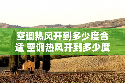 空调热风开到多少度合适 空调热风开到多少度最省电