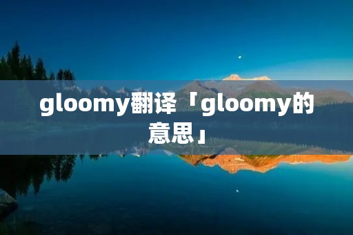 gloomy翻译「gloomy的意思」