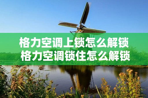 格力空调上锁怎么解锁 格力空调锁住怎么解锁
