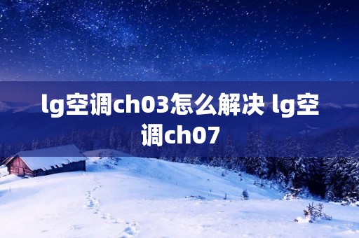 lg空调ch03怎么解决 lg空调ch07