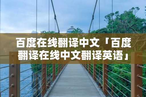 百度在线翻译中文「百度翻译在线中文翻译英语」
