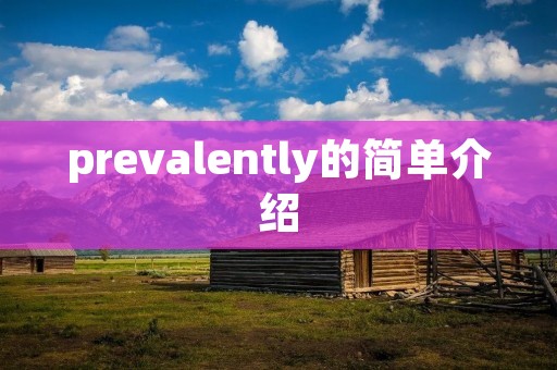 prevalently的简单介绍 prevalently的简单介绍