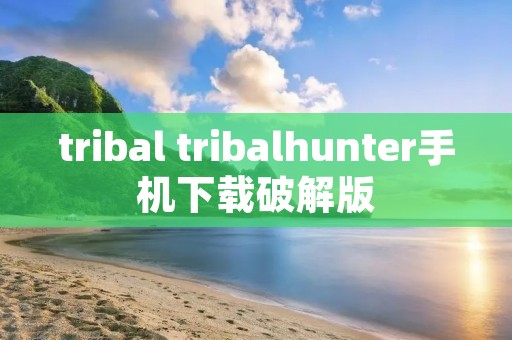 tribal tribalhunter手机下载破解版 tribal tribalhunter手机下载破解版