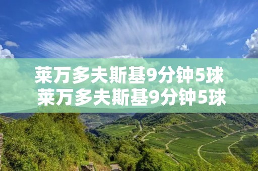 莱万多夫斯基9分钟5球 莱万多夫斯基9分钟5球是哪一年