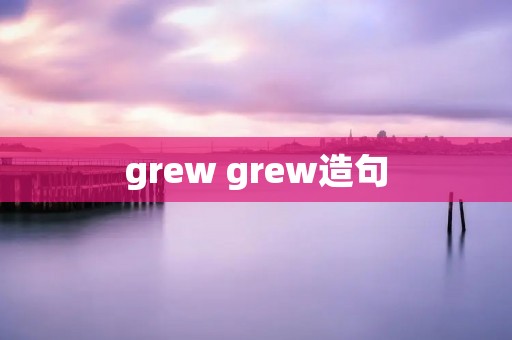 grew grew造句