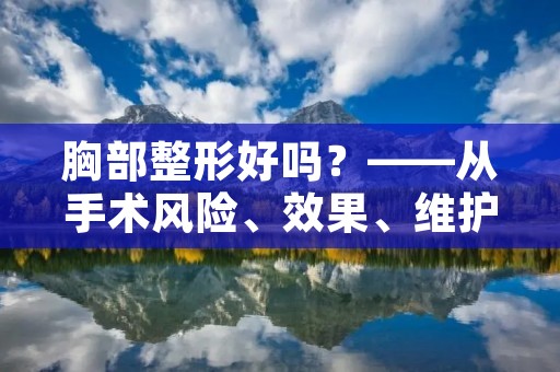 胸部整形好吗?——从手术风险、效果、维护等方面分析