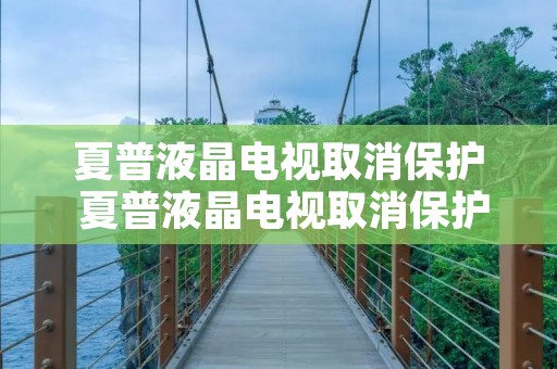 夏普液晶电视取消保护 夏普液晶电视取消保护怎么设置