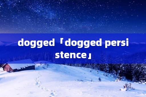 dogged「dogged persistence」 dogged「dogged persistence」