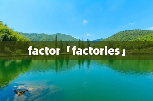 factor「factories」
