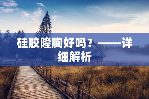 硅胶隆胸好吗?——详细解析