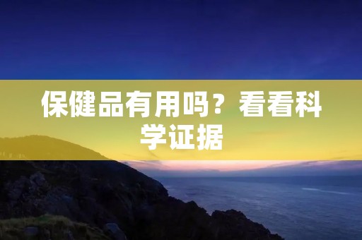 保健品有用吗?看看科学证据