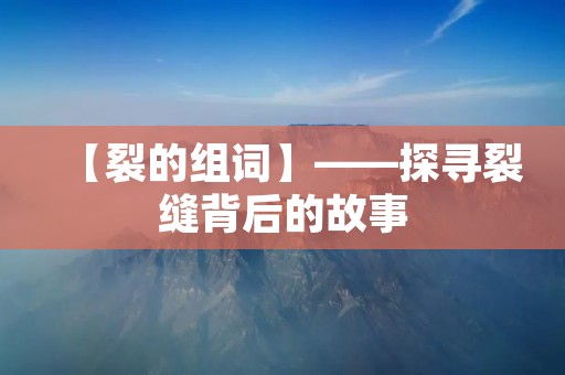 【裂的组词】——探寻裂缝背后的故事