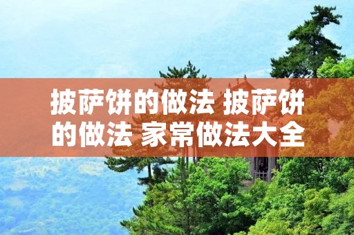 披萨饼的做法 披萨饼的做法 家常做法大全