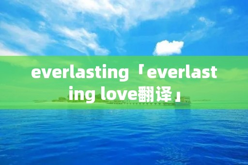 everlasting「everlasting love翻译」 everlasting「everlasting love翻译」