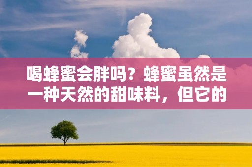喝蜂蜜会胖吗?蜂蜜虽然是一种天然的甜味料,但它的热量并不低。因此,如果您在每天的饮食中摄入过多的蜂蜜,那么可能会导致体重增加。但是,如果您适量地食用蜂蜜并将其作为一部分健康饮食的一部分,那么它不会导致体重增加。在本文中,我们将深入探讨蜂蜜是否会导致体重增加,以及如何在健康饮食中食用蜂蜜。