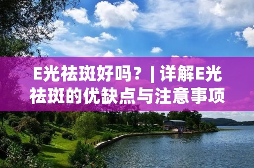 E光祛斑好吗?| 详解E光祛斑的优缺点与注意事项