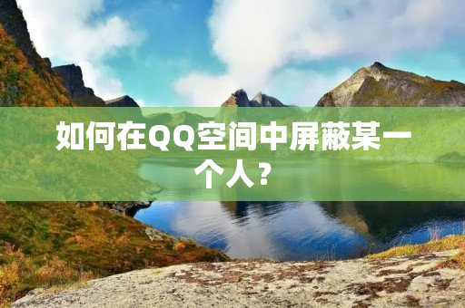 如何在QQ空间中屏蔽某一个人？