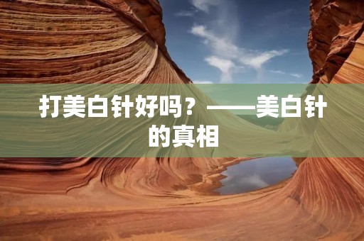 打美白针好吗？——美白针的真相