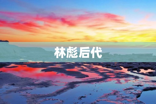 林彪后代：家族历史、现状及未来
