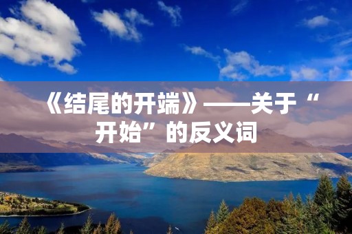 《结尾的开端》——关于“开始”的反义词
