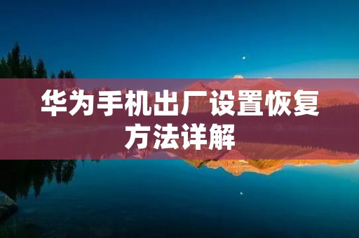 华为手机出厂设置恢复方法详解